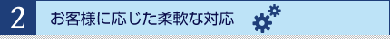 お客様に応じた柔軟な対応