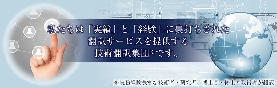 私たちは「実績」と「経験」に裏打ちされた翻訳サービスを提供する技術翻訳集団※です。